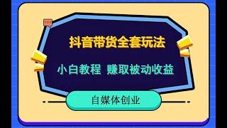 抖音电商带货全套玩法，小白入门教程，快速获得被动收入。