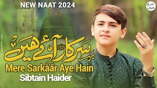 MERE SARKAAR AYE HAIN | SIBTAIN HAIDER | RABI UL AWAL SPECIAL NAAT 2024 |