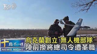烏克蘭創立「無人機部隊」 陣前換將總司令遭革職｜十點不一樣20240209 @TVBSNEWS02