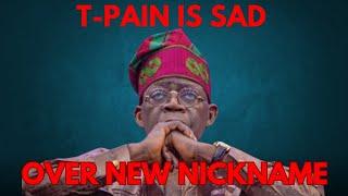 TINUBU IS SAD OVER HIS NEW NICKNAME T-PAIN , AND NOT OVER THE SUFFERING HE HAS PUT NIGERIANS