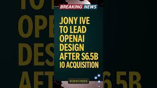 Jony Ive to Lead OpenAI Design After $6.5B io Acquisition