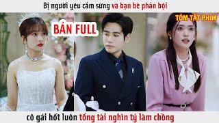 Bị Người Yêu Cắm Sừng Và Bạn Bè Phản Bội, Cô Gái Hốt Luôn Tổng Tài Nghìn Tỉ Làm Chồng | Review Phim