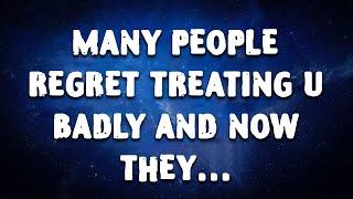 MANY PEOPLE REGRET TREATING U BADLY AND NOW THEY…