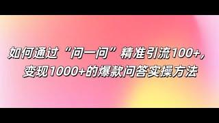 【完整教程】如何通过“问一问”精准引流100+， 变现1000+的爆款问答实操方法