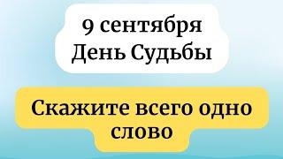 9 Сентября - День Судьбы. Скажите всего одно слово.