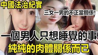 【法治紀實】三女一男的不正當關係！一個男人只想睡覺的事！純純的肉體關係而已！