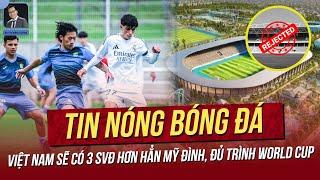 Tin nóng 6/3: Việt Nam sẽ có 3 SVĐ hơn hẳn Mỹ Đình, đủ trình World Cup; Sao Việt Kiều ồn ào châu Âu