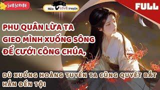 PHU QUÂN LỪA TA GIEO MÌNH XUỐNG SÔNG ĐỂ CƯỚI CÔNG CHÚA, DÙ XUỐNG HOÀNG TUYỀN TA CŨNG BẮT HẮN ĐỀN TỘI