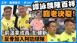 譚詠麟陳百祥臨老決裂！「前溫拿成員」彭健新反骨加入阿叻球隊