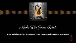 Your Beliefs Are Not Your Own, Until You Consciously Choose Them | Make Life Your Bitch