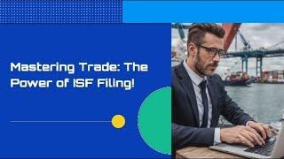 Mastering Trade: The Power of ISF Filing!