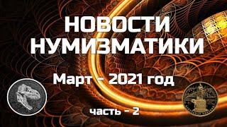 НОВОСТИ НУМИЗМАТИКИ - МАРТ 2021 год - часть 2