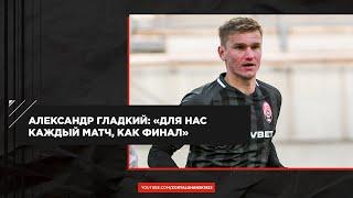Александр Гладкий: «Для нас каждый матч, как финал»