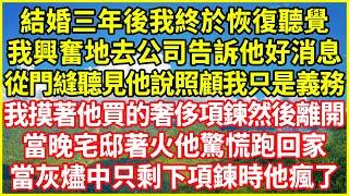 結婚三年後我終於恢復聽覺，我興奮地去公司告訴他好消息，從門縫聽見他說照顧我只是義務，我摸著他買的奢侈項鍊然後離開，當晚宅邸著火他驚慌跑回家，當灰燼中只剩下項鍊時他瘋了#情感故事 #深夜淺談 #人生哲學