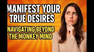 Manifest Your True Desires: Navigating Beyond the Monkey Mind