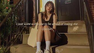 (playlist) after all, i just want someone to be afraid of losing me