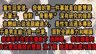 重生後，我做的第一件事就是自斷雙腿上輩子，曾對骨骼學深有研究的绿茶，在戀綜上说我腿縫過大是性生活過多導致。面對全網暴力，我承受不住從天臺跳下 再睜眼，我看向自己變成義肢的雙腿 沒了腿 她還能怎麼污蔑我