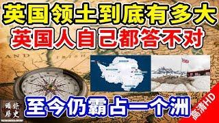 英国领土面积到底有多大？英国人自己都答不上来！至今仍霸占一个洲！各国坚决反对！