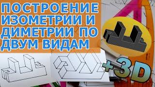 ПОСТРОИТЬ ИЗОМЕТРИЧЕСКУЮ И ДИМЕТРИЧЕСКУЮ ПРОЕКЦИЮ ПО ДВУМ ВИДАМ [isometry and dimetric projection]