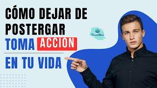 Cómo DEJAR de POSTERGAR y empezar a tomar ACCIÓN en nuestras vidas