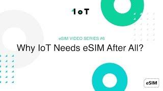 1oT eSIM VIDEO SERIES #6: Why IoT Needs eSIM After All?