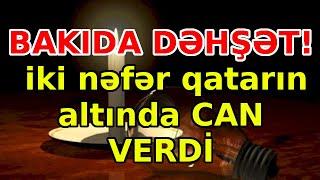 BAKIDA DƏHŞƏT! iki nəfər qatarın altında can verdi, xəbərlər, son xəbərlər, bugun