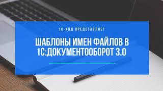 251 - Шаблоны имен файлов в 1С:Документооборот 3.0