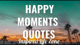 HAPPY MOMENTS QUOTES That Will Inspire You |   Cherish your Happy Moments ️