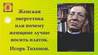 Женская энергетика или почему женщине лучше носить платок  Игорь Тихонов