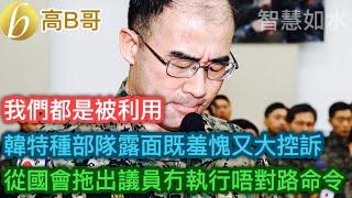 韓特種部隊露面既羞愧又大控訴 從國會拖出議員冇執行唔對路命令 我們都是被利用［智慧如水 – 高B哥 GBG］ 20241211