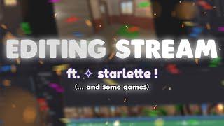 EDITING STREAM! ft. starlette (.... most likely some other stuff and other games too!) | Stream