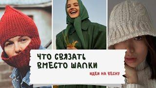 Что связать вместо шапки. Идеи для вязания на весну