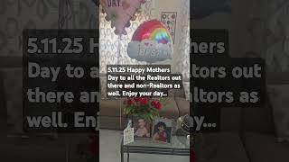 5.11.25 Happy Mothers Day to Realtors and Non-Realtors
