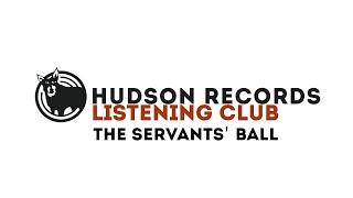 Hudson Records Listening Club - The Servants' Ball