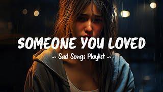 Someone You Loved  Sad songs playlist that will make you cry ~ Depressing songs for broken hearts