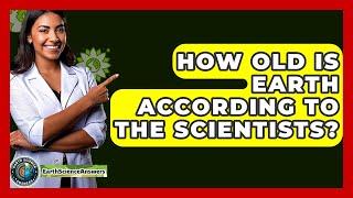 How Old Is Earth According To The Scientists? - Earth Science Answers
