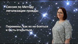 Метод легализации правды. Групповая сессия. Тема: Перемены, как их не бояться и принимать.