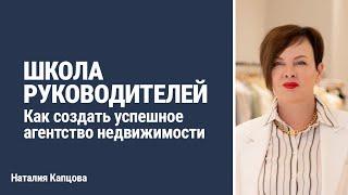 ШКОЛА РУКОВОДИТЕЛЕЙ. Как создать успешное агентство недвижимости | Наталия Капцова