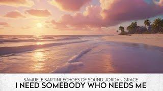 Samuele Sartini, Echoes Of Sound, Jordan Grace - I Need Somebody Who Needs Me