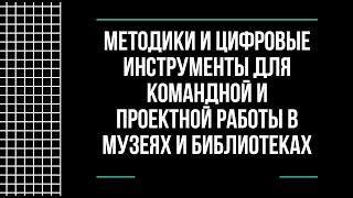 Методики и цифровые инструменты для командной и проектной работы в музеях и библиотеках