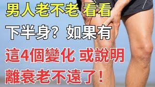 男人老不老，看看下半身？如果有這4個變化，或說明離衰老不遠了