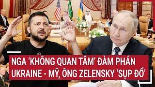 Thời sự quốc tế: Nga ‘không quan tâm’ đàm phán Ukraine - Mỹ, ông Zelensky ‘sụp đổ’