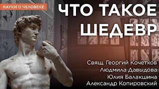 Что такое шедевр / Отец Георгий Кочетков, Людмила Давыдова, Юлия Балакшина, Александр Копировский