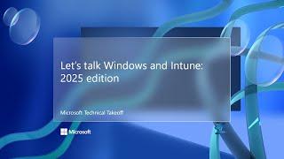 Let's talk Windows and Intune: 2025 edition – Microsoft Technical Takeoff