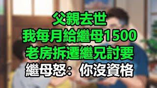 父親去世我每月給繼母1500，老房拆遷繼兄討要，繼母怒：你沒資格！#孝顺#儿女#讀書#養生#佛#房产#晚年哲理#中老年心語#淺談人生#民間故事#養老#真實故事#兒女的故事#小嫺說故事#遗产#赚钱