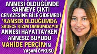 VAHİDE PERÇİN (GÖRDÜM) KİMDİR? 'Kanser Olduğumu Tesadüfen Öğrendim Yemek Yiyemediğim Günler Oldu'