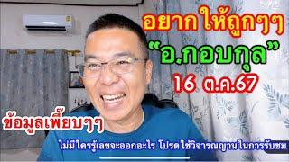 อยากให้ถูกๆ “อ.กอบกุล“ 16 ต.ค.67