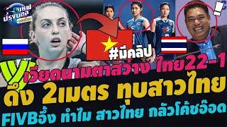 #ด่วน!เวียดนามดึงรัสเชีย 2เมตรทุบสาวไทย! เหงียนตาสว่าง สาวไทย22-1 FIVBอึ้งทำไมสาวไทยกลัวโค้ชอ๊อด