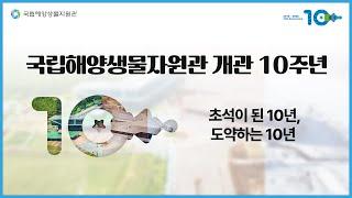 [국립해양생물자원관 개관 10주년 기념 영상]