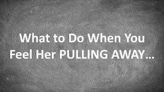 Do THIS When You Feel Like a Woman is PULLING AWAY From You...